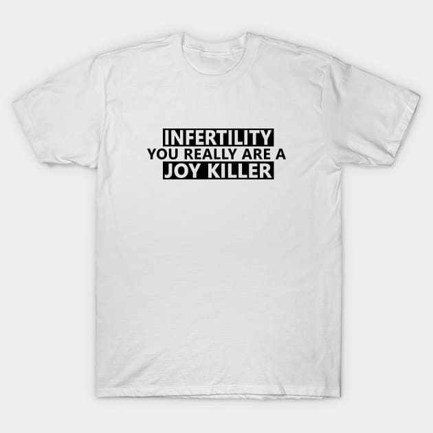 infertility are a joy killer T-Shirt by Life Happens